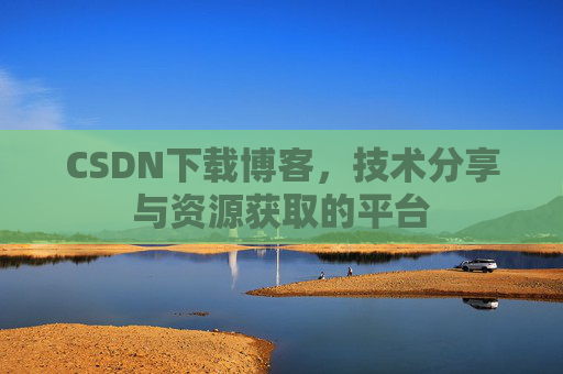 CSDN下载博客，技术分享与资源获取的平台